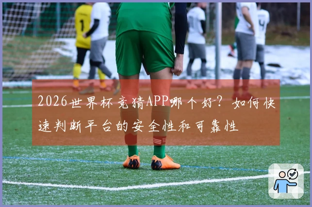 2026世界杯竞猜APP哪个好?如何快速判断平台的安全性和可靠性